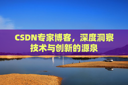CSDN专家博客，深度洞察技术与创新的源泉
